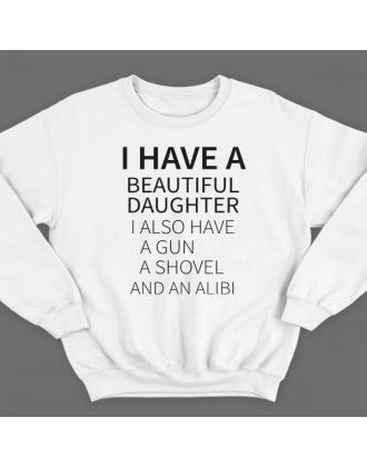 Свитшот в подарок для папы с надписью  "I have a beautiful daughter. I also have a gun, a shovel and an alibi"